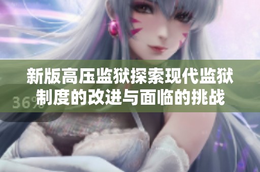 新版高压监狱探索现代监狱制度的改进与面临的挑战