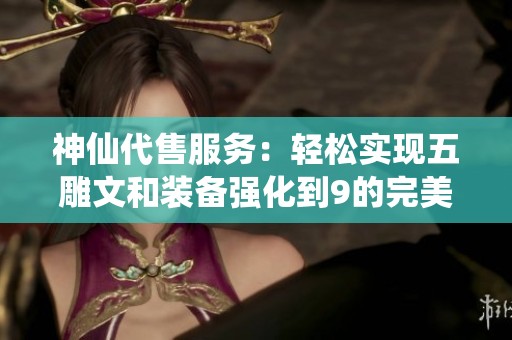 神仙代售服务：轻松实现五雕文和装备强化到9的完美毕业之路