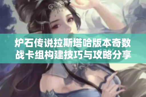 炉石传说拉斯塔哈版本奇数战卡组构建技巧与攻略分享