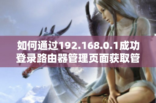 如何通过192.168.0.1成功登录路由器管理页面获取管理权限