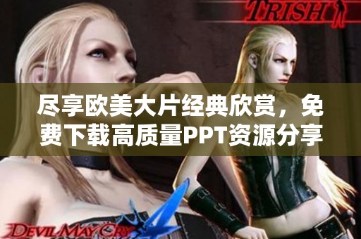尽享欧美大片经典欣赏，免费下载高质量PPT资源分享