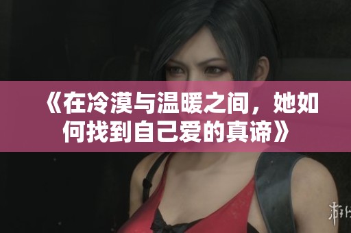 《在冷漠与温暖之间，她如何找到自己爱的真谛》