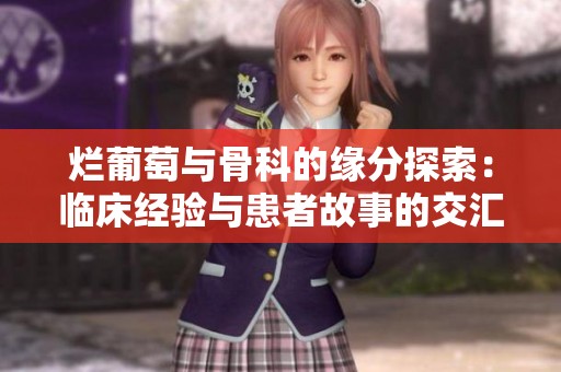 烂葡萄与骨科的缘分探索：临床经验与患者故事的交汇点