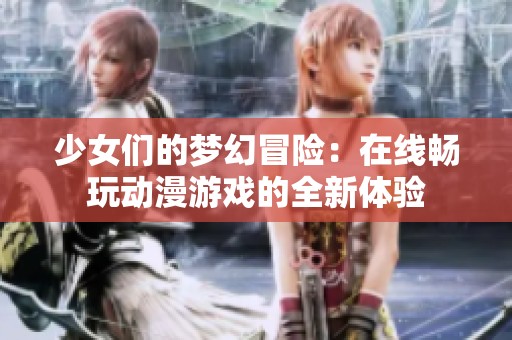 少女们的梦幻冒险：在线畅玩动漫游戏的全新体验