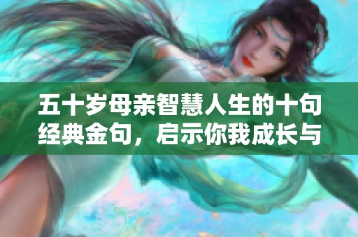 五十岁母亲智慧人生的十句经典金句，启示你我成长与反思