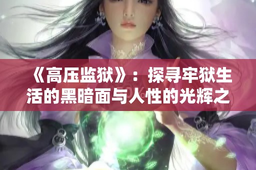 《高压监狱》：探寻牢狱生活的黑暗面与人性的光辉之路