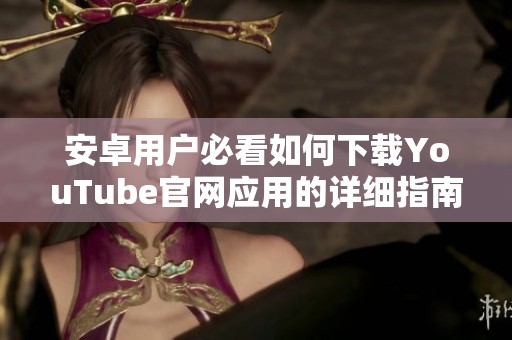 安卓用户必看如何下载YouTube官网应用的详细指南