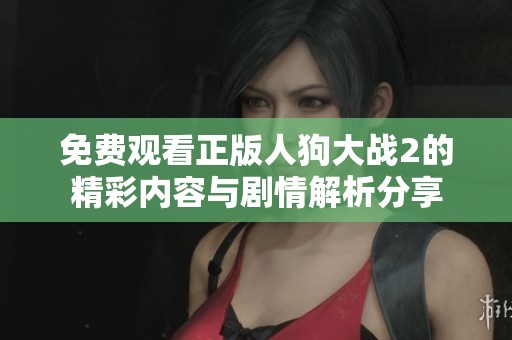 免费观看正版人狗大战2的精彩内容与剧情解析分享