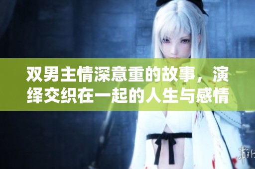 双男主情深意重的故事，演绎交织在一起的人生与感情纠葛