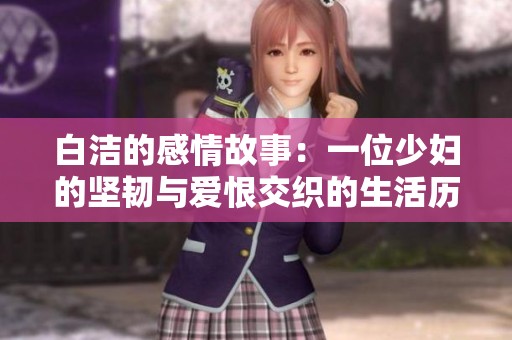 白洁的感情故事：一位少妇的坚韧与爱恨交织的生活历程解析
