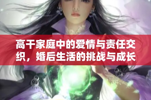高干家庭中的爱情与责任交织，婚后生活的挑战与成长