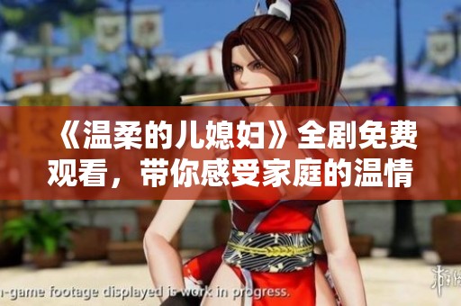 《温柔的儿媳妇》全剧免费观看，带你感受家庭的温情与亲情的真谛
