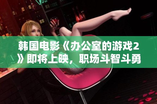 韩国电影《办公室的游戏2》即将上映，职场斗智斗勇再度升级，敬请期待精彩剧情！