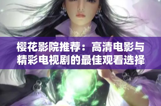 樱花影院推荐：高清电影与精彩电视剧的最佳观看选择