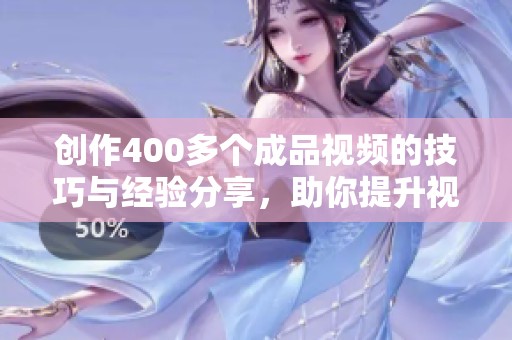 创作400多个成品视频的技巧与经验分享，助你提升视频制作水平