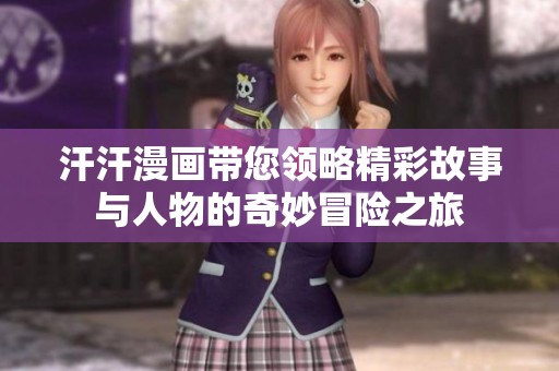 汗汗漫画带您领略精彩故事与人物的奇妙冒险之旅