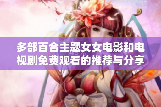 多部百合主题女女电影和电视剧免费观看的推荐与分享