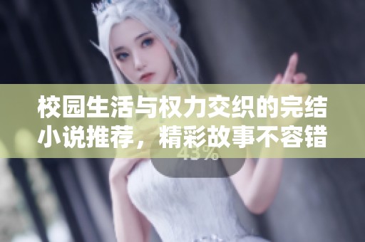校园生活与权力交织的完结小说推荐，精彩故事不容错过