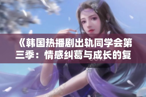 《韩国热播剧出轨同学会第三季：情感纠葛与成长的复杂交织》