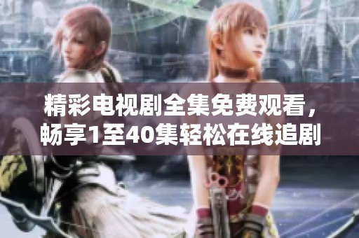 精彩电视剧全集免费观看，畅享1至40集轻松在线追剧体验