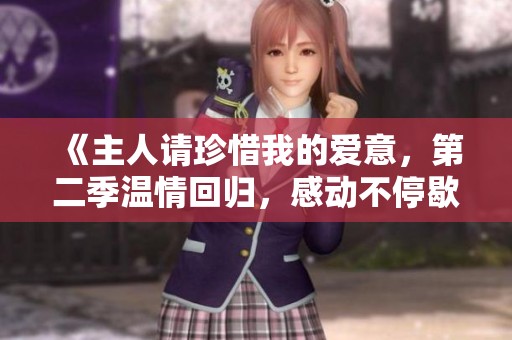 《主人请珍惜我的爱意，第二季温情回归，感动不停歇》