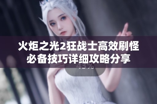 火炬之光2狂战士高效刷怪必备技巧详细攻略分享