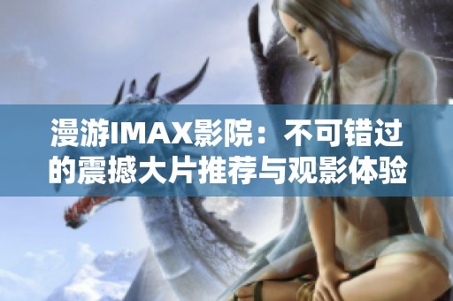 漫游IMAX影院：不可错过的震撼大片推荐与观影体验分享