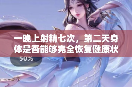 一晚上射精七次，第二天身体是否能够完全恢复健康状况？