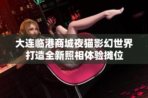 大连临港商城夜猫影幻世界打造全新照相体验摊位