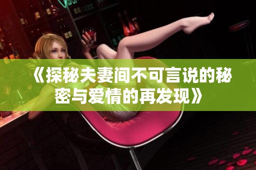 《探秘夫妻间不可言说的秘密与爱情的再发现》