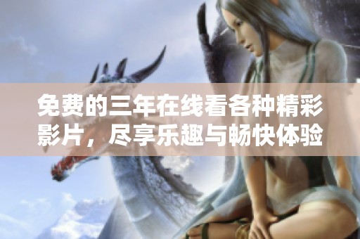 免费的三年在线看各种精彩影片，尽享乐趣与畅快体验