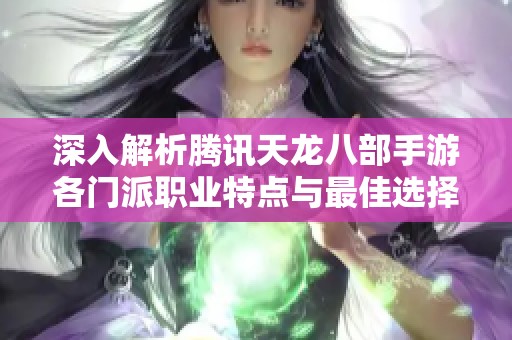 深入解析腾讯天龙八部手游各门派职业特点与最佳选择技巧