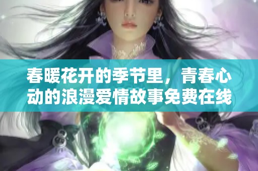 春暖花开的季节里，青春心动的浪漫爱情故事免费在线阅读