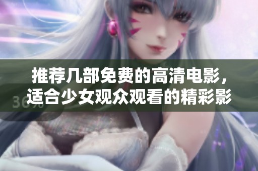 推荐几部免费的高清电影，适合少女观众观看的精彩影片分享