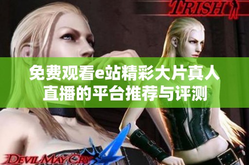 免费观看e站精彩大片真人直播的平台推荐与评测