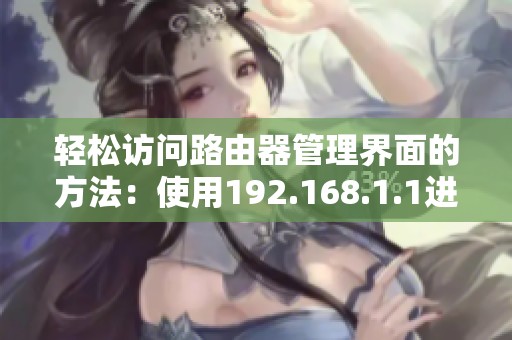 轻松访问路由器管理界面的方法：使用192.168.1.1进行快速设置