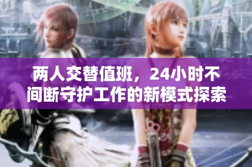 两人交替值班，24小时不间断守护工作的新模式探索
