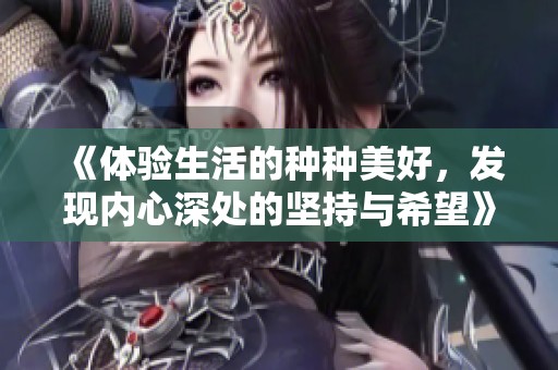 《体验生活的种种美好，发现内心深处的坚持与希望》