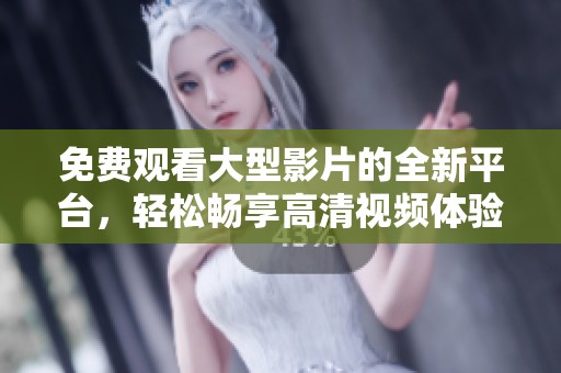 免费观看大型影片的全新平台，轻松畅享高清视频体验