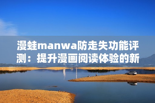 漫蛙manwa防走失功能评测：提升漫画阅读体验的新利器