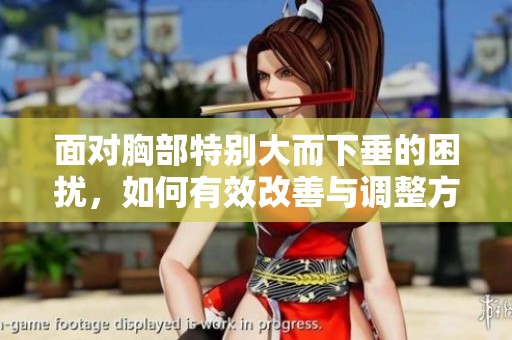面对胸部特别大而下垂的困扰，如何有效改善与调整方法？