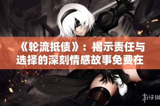 《轮流抵债》：揭示责任与选择的深刻情感故事免费在线观看