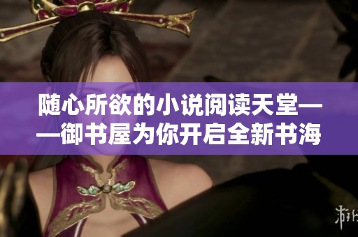 随心所欲的小说阅读天堂——御书屋为你开启全新书海之旅