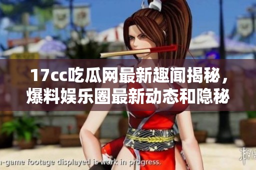 17cc吃瓜网最新趣闻揭秘，爆料娱乐圈最新动态和隐秘内幕解析