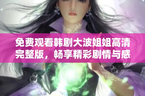 免费观看韩剧大波姐姐高清完整版，畅享精彩剧情与感人故事