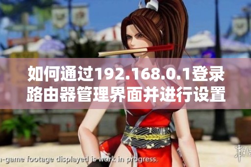 如何通过192.168.0.1登录路由器管理界面并进行设置指南