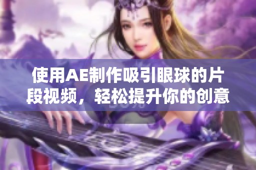 使用AE制作吸引眼球的片段视频，轻松提升你的创意表现力