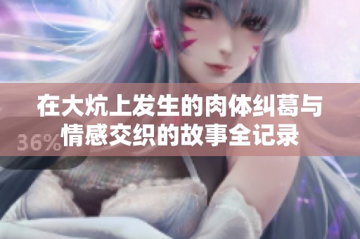 在大炕上发生的肉体纠葛与情感交织的故事全记录