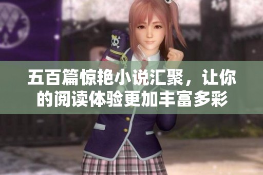 五百篇惊艳小说汇聚，让你的阅读体验更加丰富多彩