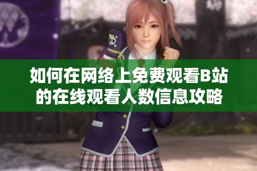 如何在网络上免费观看B站的在线观看人数信息攻略